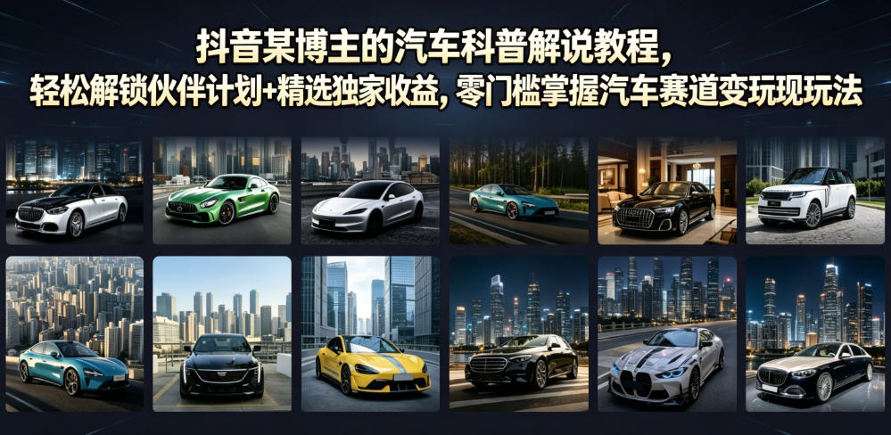 抖音某博主的汽车科普解说教程,轻松解锁伙伴计划+精选独家收益,零门槛掌握汽车赛道变现玩法-网赚36计