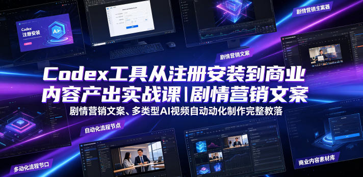 Codex工具从注册安装到商业内容产出实战课|剧情营销文案、多类型AI视频自动化制作完整落地教程-网赚36计