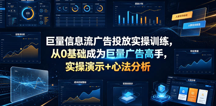 巨量信息流广告投放实操训练,从0基础成为巨量广告高手,实操演示+心法分析-网赚36计