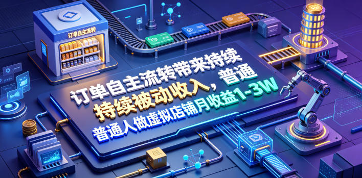 订单自主流转带来持续被动收入,普通人做虚拟店铺月收益1-3W【揭秘】-网赚36计