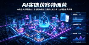 AI实体获客特训营｜AI数字人同城引流、本地矩阵搭建、爆款文案优化全域获客实战课-网赚36计