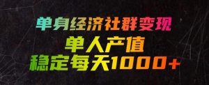 单身经济社群变现玩法，单人产值稳定每天1000+，门槛低好上手，稳定可持续【揭秘】-网赚36计