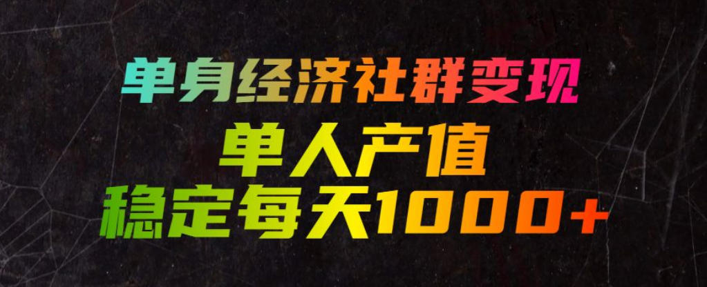 单身经济社群变现玩法，单人产值稳定每天1000+，门槛低好上手，稳定可持续【揭秘】-网赚36计