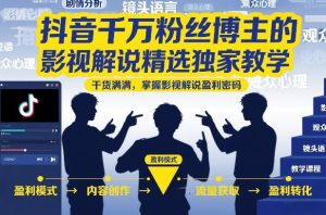 抖音千万粉丝博主的影视解说精选独家教学，干货满满，掌握影视解说盈利密码（更新）-网赚36计