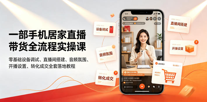 一部手机居家直播带货全流程实操课｜零基础设备调试、直播间搭建、音频氛围、开播设置、转化成交全套落地教程-网赚36计