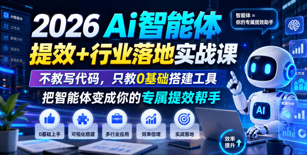 2026Ai智能体提效+行业落地实战课,不教写代码,只教0基础搭建工具把智能体变成你的专属提效帮手-网赚36计