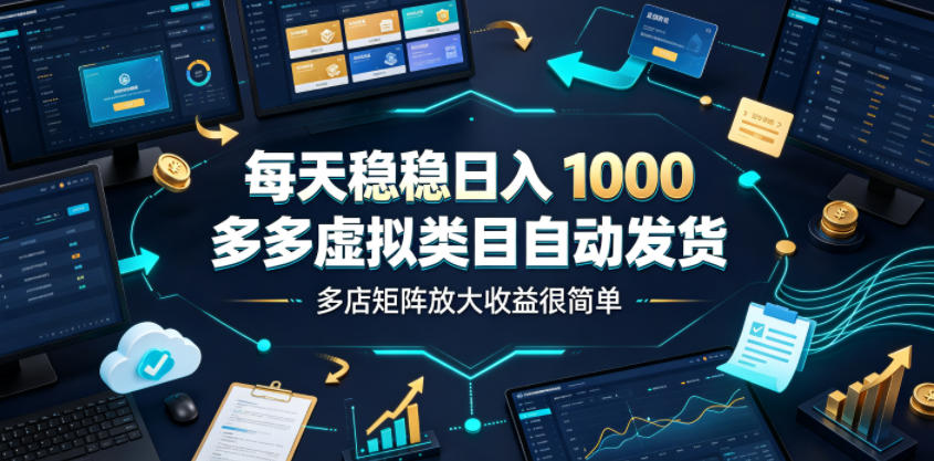 每天稳稳日入1000,多多虚拟类目自动发货,多店矩阵放大收益很简单【揭秘】-网赚36计