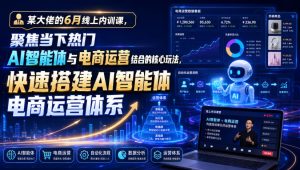某大佬的6月线上内训课，聚焦当下热门AI智能体与电商运营结合的核心玩法，快速搭建AI智能体电商运营体系-网赚36计