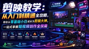 剪映教学：从入门到精通全攻略，带你从零基础小白成长为剪辑大神，一站式掌握短视频创作全技能-网赚36计