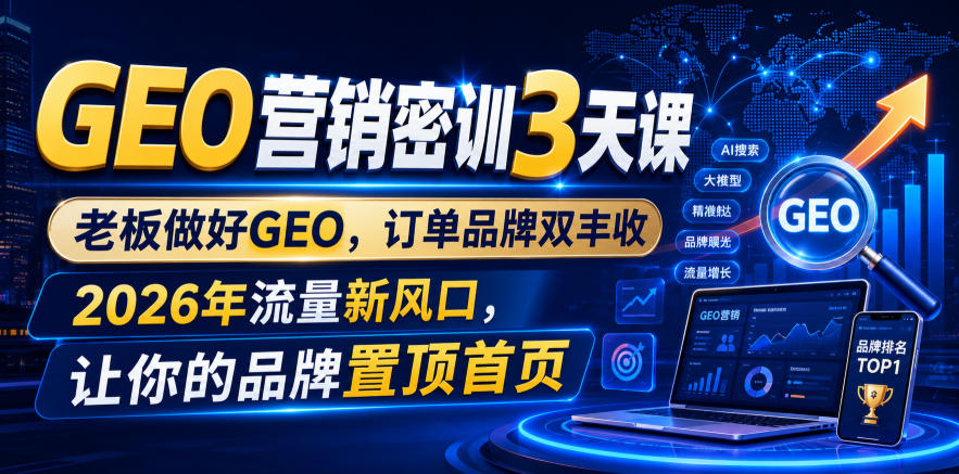 GEO营销密训3天课,老板做好GEO,订单品牌双丰收,2026年流量新风口,让你的品牌置顶首页-网赚36计