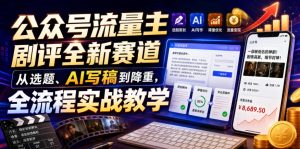 公众号流量主剧评全新赛道，从选题、AI写稿到降重，全流程实战教学-网赚36计