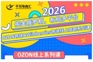 千鸟跨境·26年OZON&wildberries跨境店线上陪跑训练营,兼顾新手入门与高阶进阶,帮助卖家高效布局俄罗斯市场(更新)-网赚36计