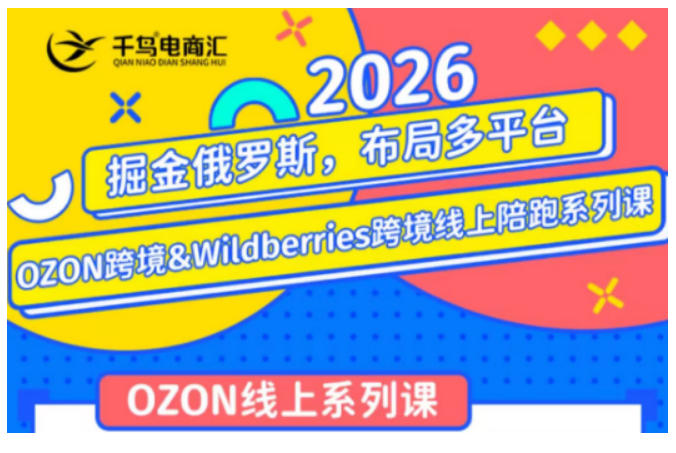 千鸟跨境·26年OZON&wildberries跨境店线上陪跑训练营,兼顾新手入门与高阶进阶,帮助卖家高效布局俄罗斯市场(更新)-网赚36计