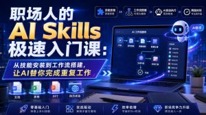 职场人的AI Skills极速入门课：从技能安装到工作流搭建，让AI替你完成重复工作-网赚36计