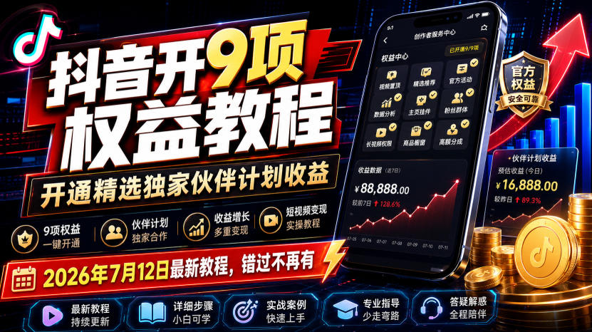 抖音开9项权益教程,开通精选独家伙伴计划收益,2026年7月12日最新教程,错过不再有-网赚36计