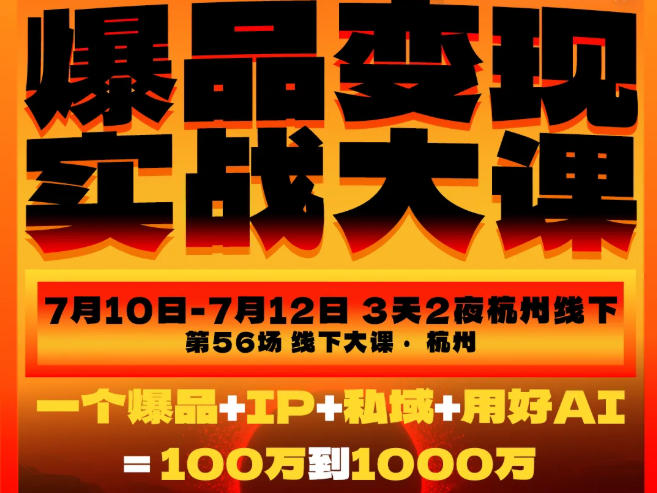 爆品变现实战大课,从爆品,到流量,到成交,一个爆品+IP+私域+用好AI=100W到1000W(7月10-12日)-网赚36计