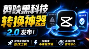 最新剪映黑科技转换神器2.0发布!剪映草稿版本修改工具,一键解决剪映草稿不兼容烦恼,完全免费-网赚36计
