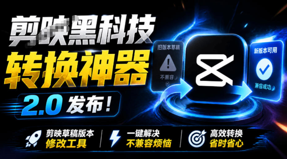 最新剪映黑科技转换神器2.0发布!剪映草稿版本修改工具,一键解决剪映草稿不兼容烦恼,完全免费-网赚36计