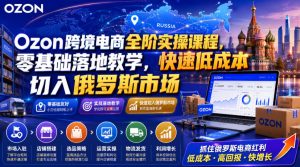Ozon跨境电商全阶实操课程，零基础落地教学，快速低成本切入俄罗斯市场-网赚36计