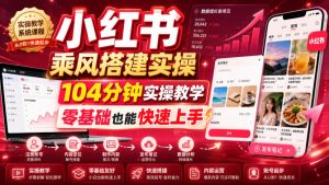 小红书乘风搭建实操，104分钟实操教学，零基础也能快速上手-网赚36计