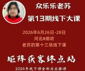 矩阵获客·众乐乐老苏·6月26-28号线下课,14小时录音+字幕+课件资料,完整保姆级矩阵实操手法与案例拆解,全程干货-网赚36计