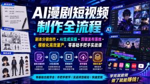 AI漫剧短视频制作全流程|剧本分镜创作・AI生成实操・剪辑发布落地・模板化高效量产,零基础手把手实战课-网赚36计
