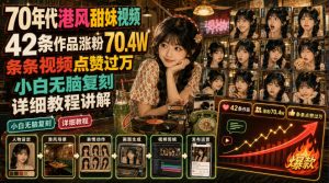 70年代港风甜妹视频，42条作品涨粉70.4W，条条视频点赞过万，小白无脑复刻，详细教程讲解-网赚36计