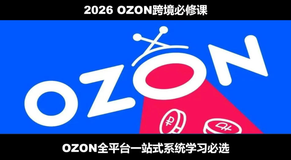 2026最新OZON全流程运营实操跨境电商平台教程，OZON全流程一站式系统学习必修课，从开店到跟卖到精铺-网赚36计