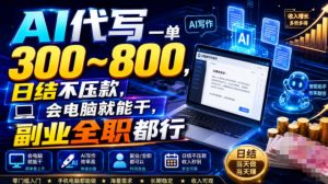 AI代写一单300~800，日结不压款，会电脑就能干，副业全职都行【揭秘】-网赚36计