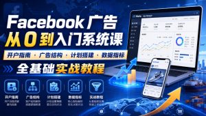 Facebook广告新手从0到入门系统课｜开户指南・广告结构・计划搭建・数据指标全基础实战教程-网赚36计