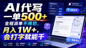 AI代写一单500+，全程派单不用愁，月入1W+，会打字就能干【揭秘】-网赚36计