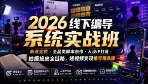 2026线下编导系统实战班｜商业定位・全品类脚本创作・人设IP打造・拍摄投放全链路，短视频变现编导精品课-网赚36计