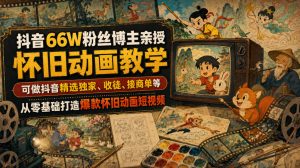 抖音66W粉丝博主亲授怀旧动画教学，可做抖音精选独家、收徒、接商单等，从零基础打造爆款怀旧动画短视频-网赚36计