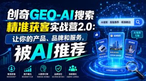 创奇GEO-AI搜索精准获客实战营2.0：让你的产品、品牌和服务，被AI推荐-网赚36计
