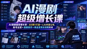 AI漫剧超级增长课｜从0到1打造一人AI内容公司，账号运营+漫剧制作+商业变现全流程实战-网赚36计