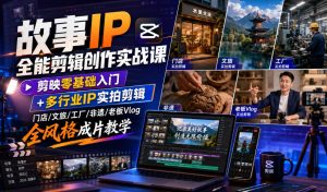 故事IP全能剪辑创作实战课｜剪映零基础入门+多行业IP实拍剪辑，门店/文旅/工厂/非遗/老板Vlog全风格成片教学-网赚36计