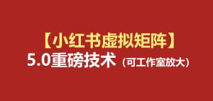 小红书虚拟矩阵5.0（无水印版本）：AI原创虚拟品+4带1自动化AI发笔记+测款怼款双模式（可工作室放大）-网赚36计