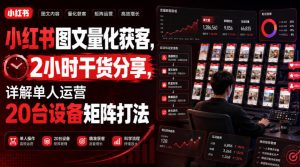 小红书图文量化获客，2小时干货分享，详解单人运营20台设备矩阵打法-网赚36计