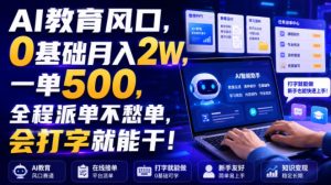 AI教育风口，0基础月入2W，一单500，全程派单不愁单，会打字就能干！【揭秘】-网赚36计