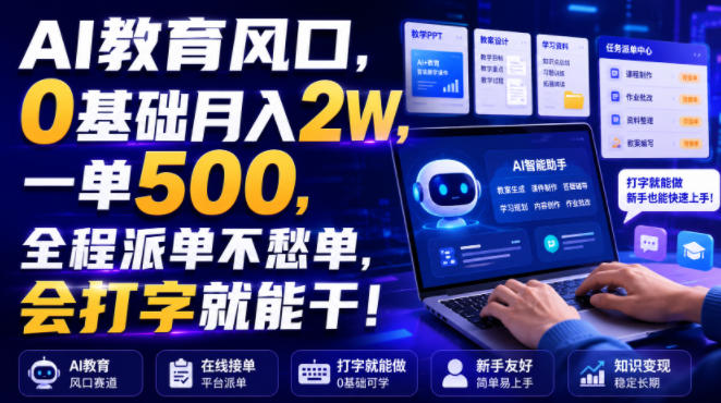 AI教育风口，0基础月入2W，一单500，全程派单不愁单，会打字就能干！【揭秘】-网赚36计