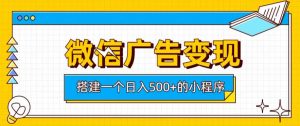 微信广告变现，轻松日入500+，搭建实用小程序，客户长期稳定使用，躺賺广告收益【揭秘】-网赚36计