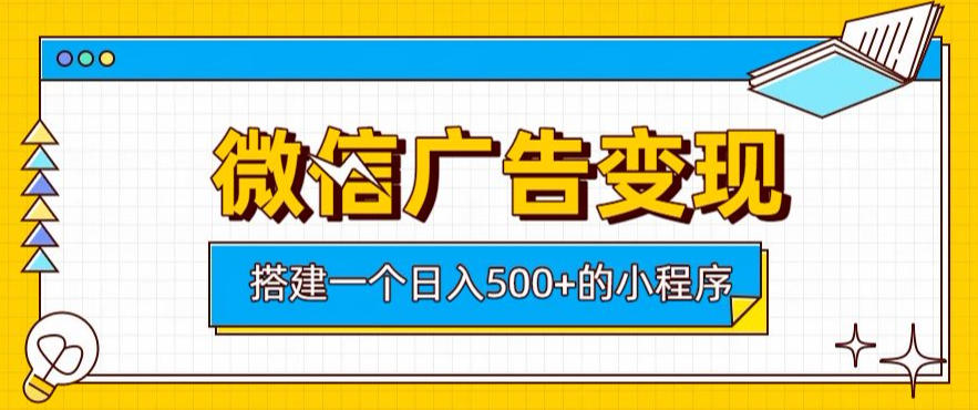 微信广告变现，轻松日入500+，搭建实用小程序，客户长期稳定使用，躺賺广告收益【揭秘】-网赚36计
