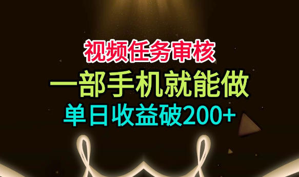 视频任务审核，一部手机就能做，简单上手，单日收益破200+【揭秘】-网赚36计