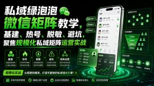 私域绿泡泡微信矩阵教学，基建、热号、脱敏、避坑，聚焦规模化私域矩阵运营实战-网赚36计