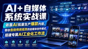 AI+自媒体系统实战课,依靠AI批量生产爆款内容,带你告别传统低效的自媒体创作模式,搭建专属AI工业化工作流-网赚36计