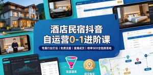 酒店民宿抖音自运营0-1进阶课｜专属行业打法、免费流量+直播成交+榜单SEO全链路落地-网赚36计