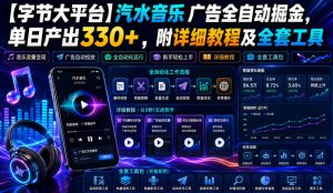 【字节大平台】汽水音乐广告全自动掘金，单日产出330+，附详细教程及全套工具【揭秘】-网赚36计