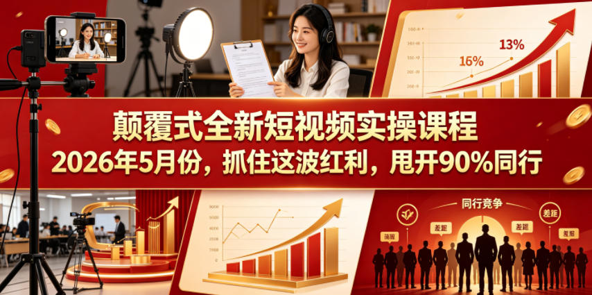 颠覆式全新短视频实操课程，抓住这波红利，甩开90%同行（更新2026年7月份）