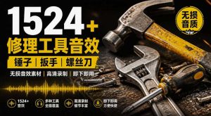 1524个宝藏剪辑无损音效!日常常见工具音效包,如砍含扳手、剪刀、锯,泵,斧头,锤子工具等,中文分类-网赚36计