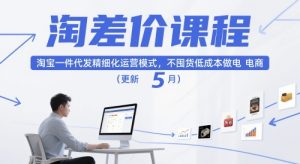 淘差价课程，淘宝一件代发精细化运营模式，不囤货低成本做电商（更新26年7月）-网赚36计